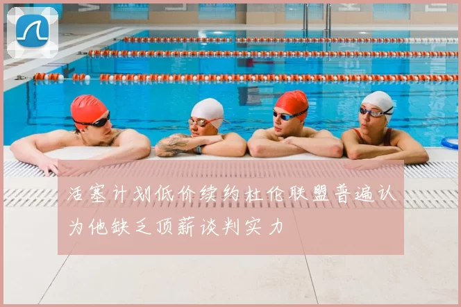 活塞计划低价续约杜伦联盟普遍认为他缺乏顶薪谈判实力