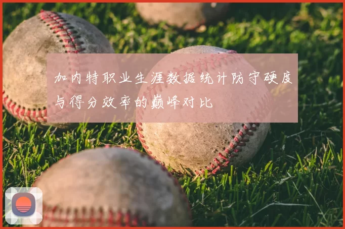 加内特职业生涯数据统计防守硬度与得分效率的巅峰对比