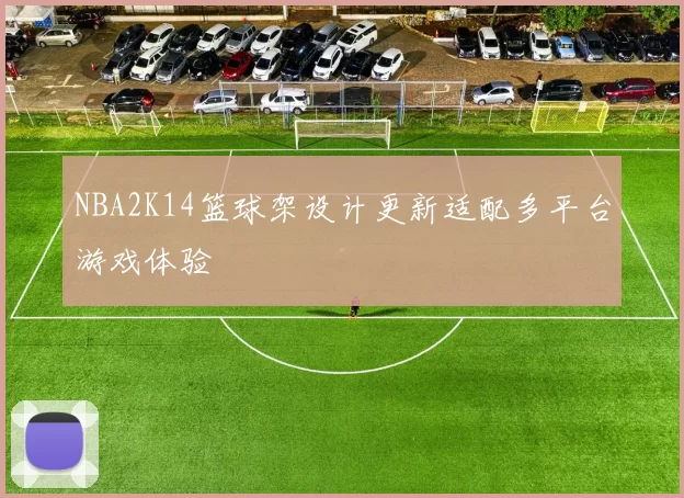 NBA2K14篮球架设计更新适配多平台游戏体验