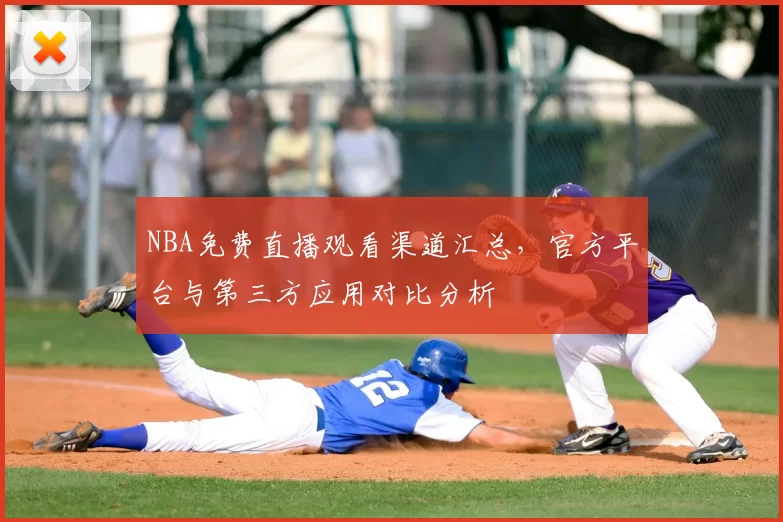 NBA免费直播观看渠道汇总，官方平台与第三方应用对比分析