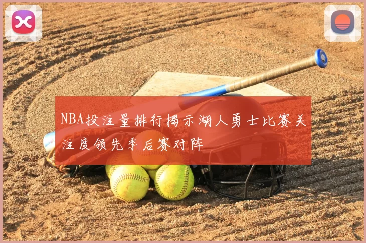 NBA投注量排行揭示湖人勇士比赛关注度领先季后赛对阵