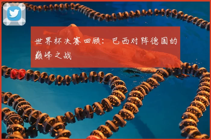 世界杯决赛回顾：巴西对阵德国的巅峰之战