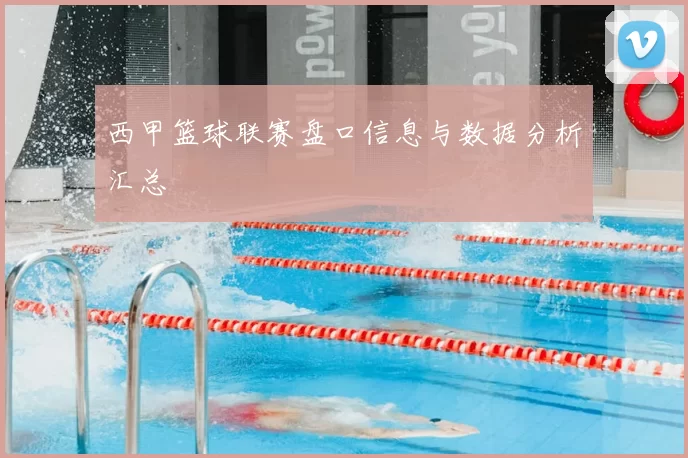 西甲篮球联赛盘口信息与数据分析汇总
