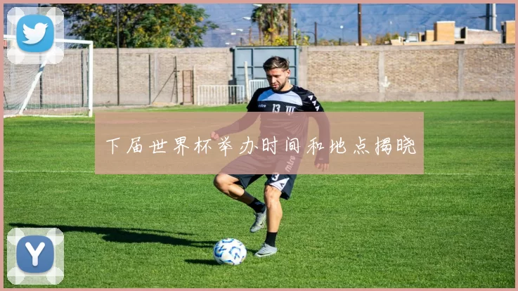 下届世界杯举办时间和地点揭晓