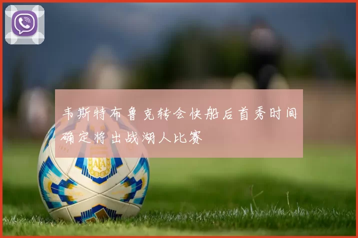 韦斯特布鲁克转会快船后首秀时间确定将出战湖人比赛
