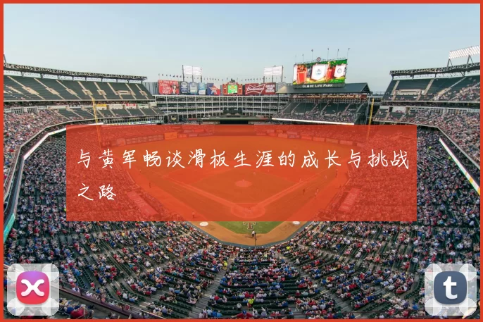 与黄军畅谈滑板生涯的成长与挑战之路