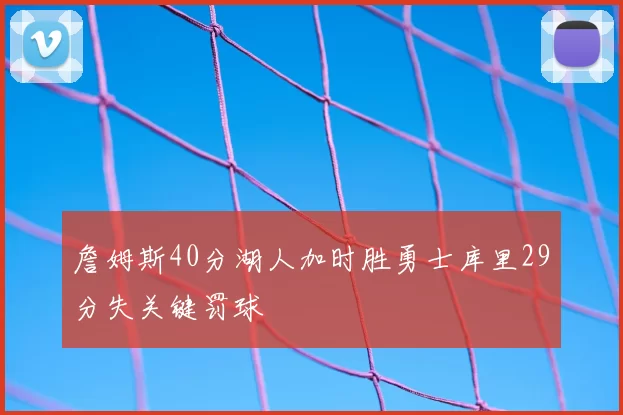 詹姆斯40分湖人加时胜勇士库里29分失关键罚球