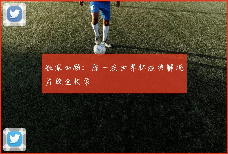 独家回顾：陈一发世界杯经典解说片段全收录