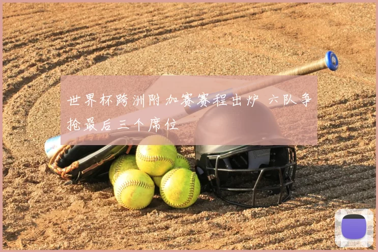 世界杯跨洲附加赛赛程出炉 六队争抢最后三个席位