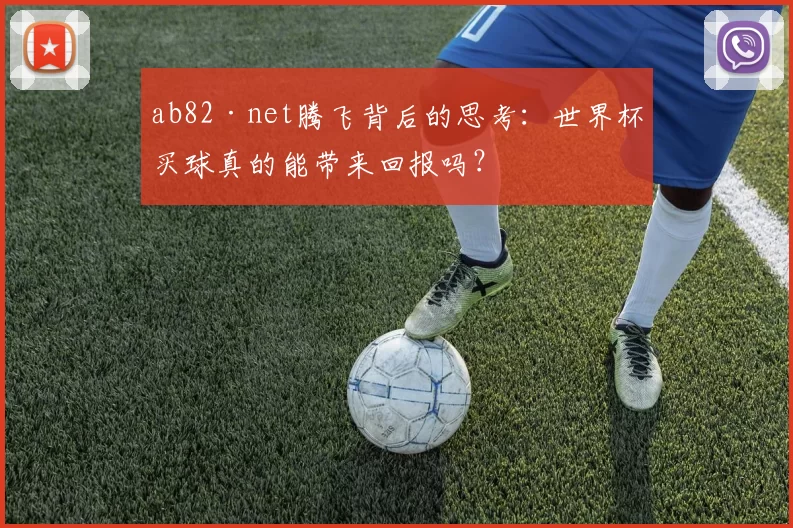 ab82·net腾飞背后的思考:世界杯买球真的能带来回报吗?