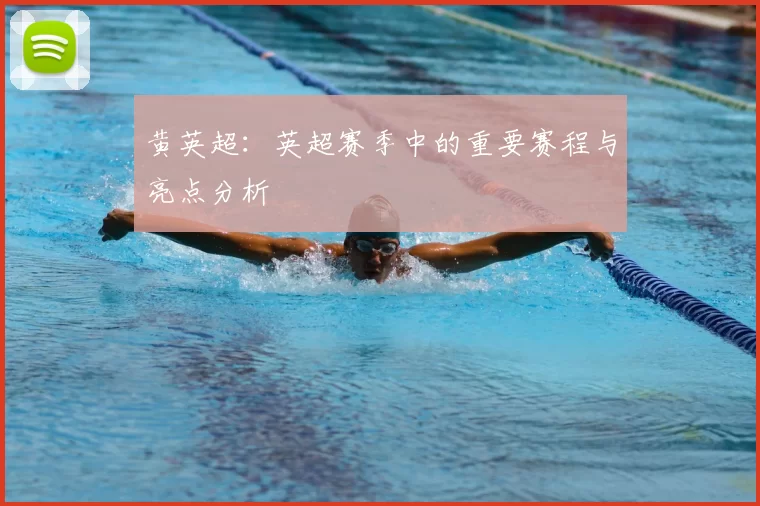 黄英超:英超赛季中的重要赛程与亮点分析