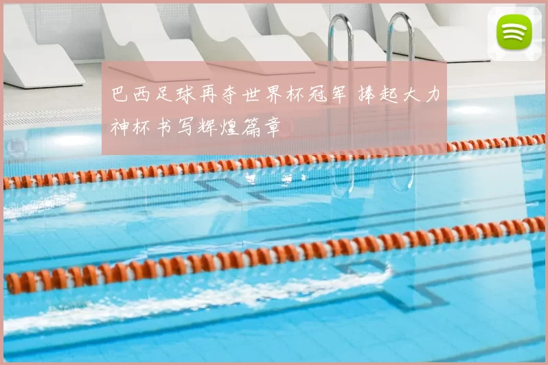 巴西足球再夺世界杯冠军 捧起大力神杯书写辉煌篇章