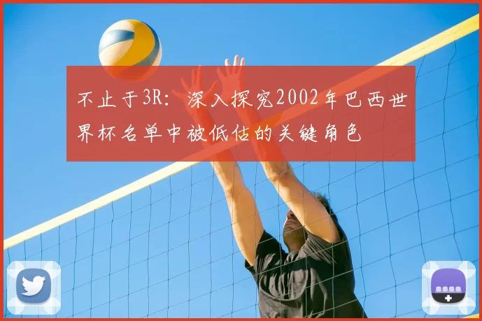 不止于3R:深入探究2002年巴西世界杯名单中被低估的关键角色