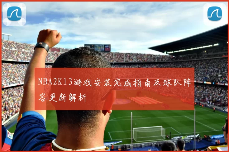 NBA2K13游戏安装完成指南及球队阵容更新解析