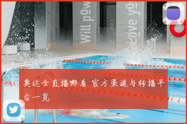 奥运会直播哪看 官方渠道与转播平台一览
