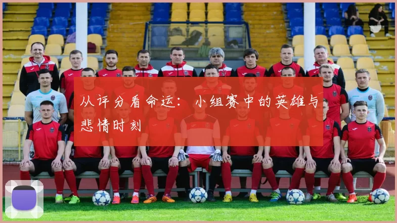 从评分看命运:小组赛中的英雄与悲情时刻
