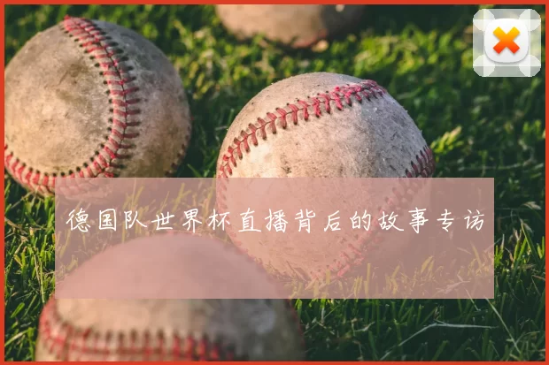 德国队世界杯直播背后的故事专访
