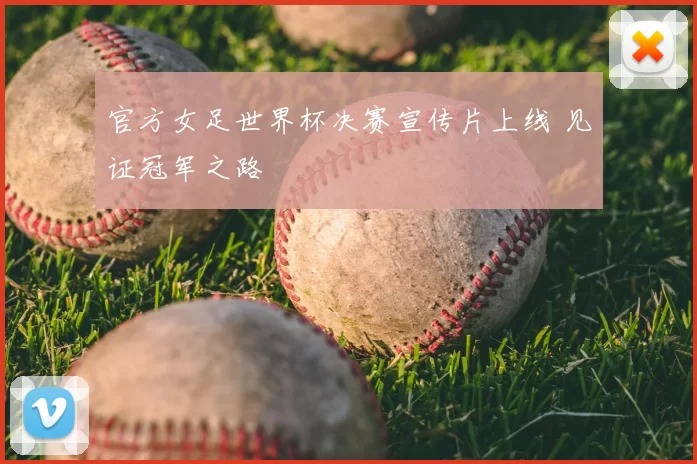 官方女足世界杯决赛宣传片上线 见证冠军之路