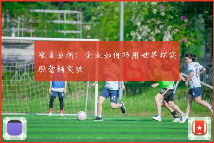 深度分析:企业如何巧用世界杯实现营销突破