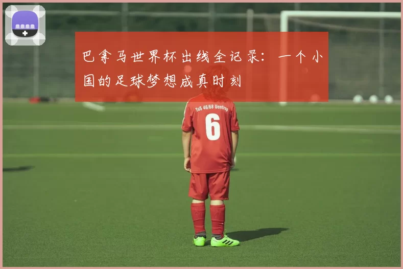巴拿马世界杯出线全记录:一个小国的足球梦想成真时刻