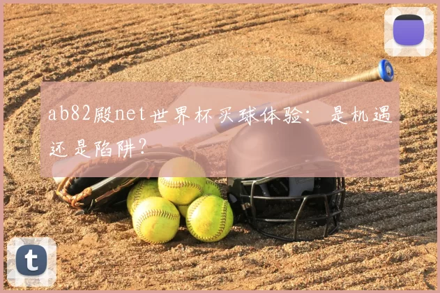 ab82殿net世界杯买球体验:是机遇还是陷阱?