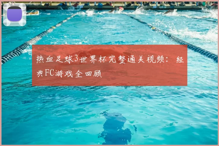 热血足球3世界杯完整通关视频:经典FC游戏全回顾