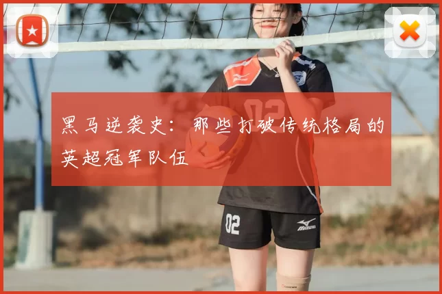 黑马逆袭史:那些打破传统格局的英超冠军队伍