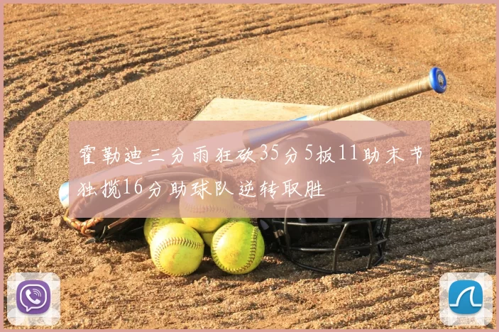霍勒迪三分雨狂砍35分5板11助末节独揽16分助球队逆转取胜