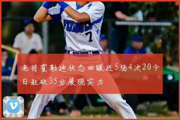 老将霍勒迪状态回暖近5场4次20今日狂砍35分展现实力