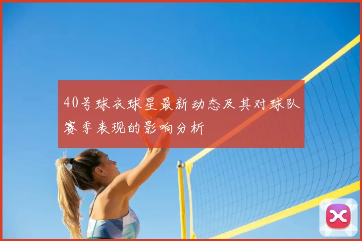 40号球衣球星最新动态及其对球队赛季表现的影响分析