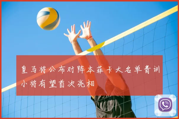 皇马将公布对阵本菲卡大名单青训小将有望首次亮相