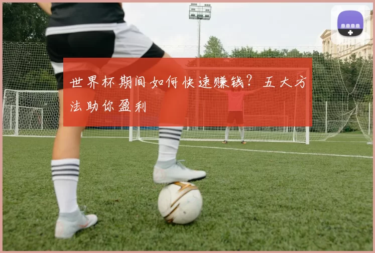 世界杯期间如何快速赚钱?五大方法助你盈利