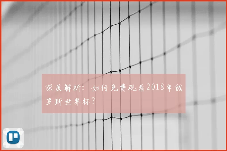 深度解析:如何免费观看2018年俄罗斯世界杯?