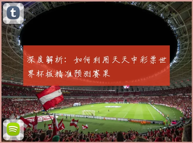 深度解析：如何利用天天中彩票世界杯板精准预测赛果