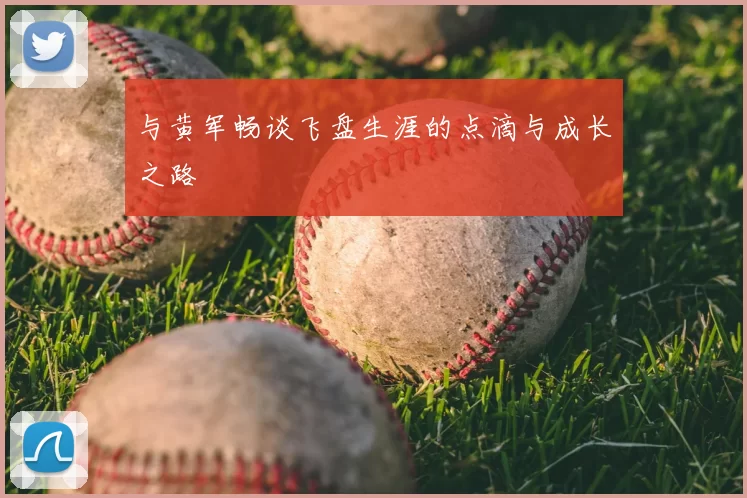 与黄军畅谈飞盘生涯的点滴与成长之路
