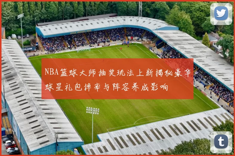 NBA篮球大师抽奖玩法上新揭秘豪华球星礼包掉率与阵容养成影响